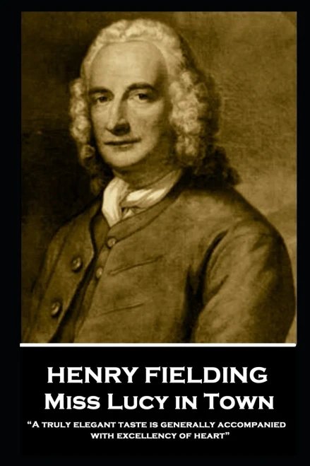 Henry Fielding - Miss Lucy in Town: A truly elegant taste is generally accompanied with excellency of heart