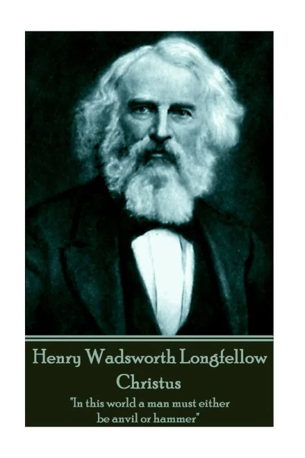 Henry Wadsworth Longfellow - Christus: "In this world a man must either be anvil or hammer"