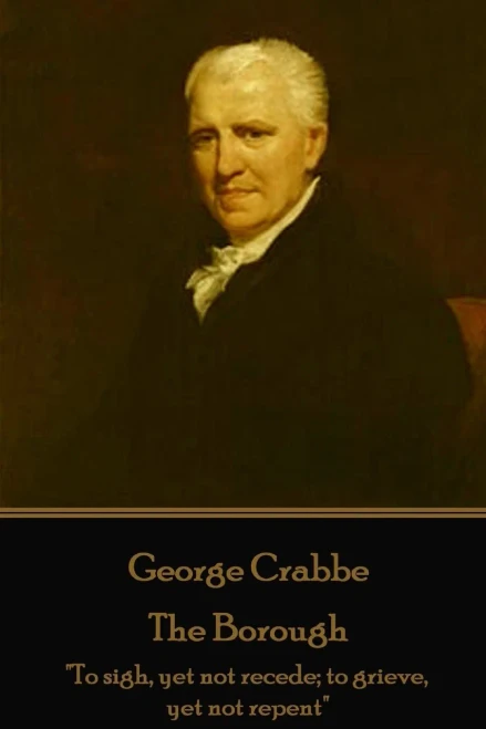George Crabbe - The Borough: "To sigh, yet not recede; to grieve, yet not repent"