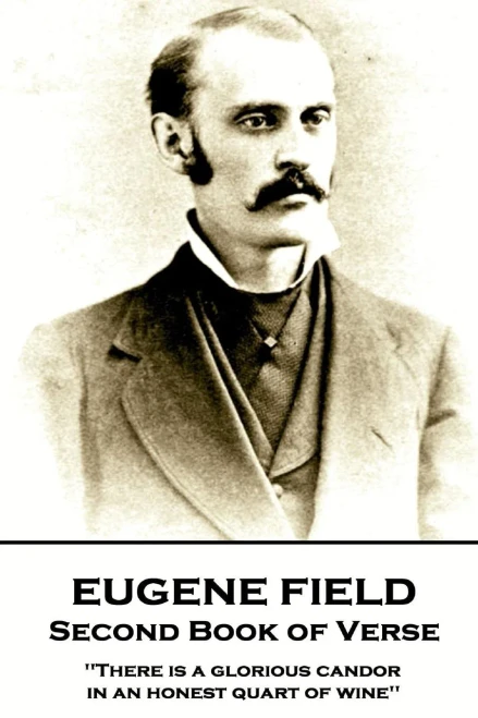 Eugene Field - Second Book of Verse: 'There is a glorious candor in an honest quart of wine''