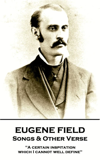 Eugene Field - Songs & Other Verse: "A certain inspitation which I cannot well define"