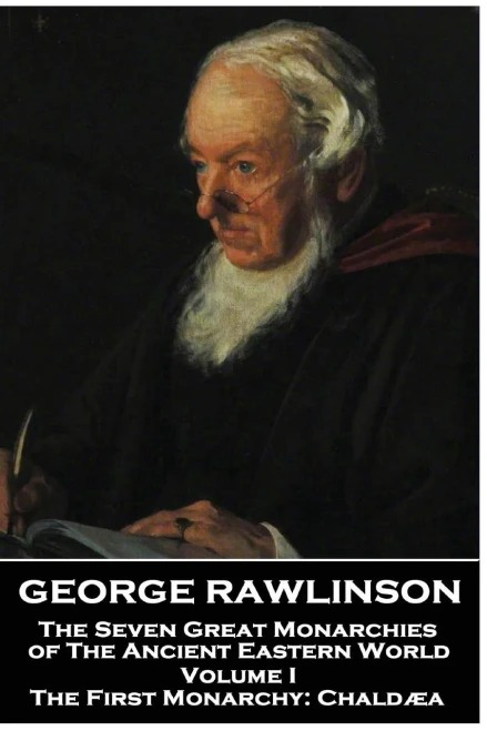 George Rawlinson - The Seven Great Monarchies of The Ancient Eastern World - Volume I: The First Monarchy: Chaldaea