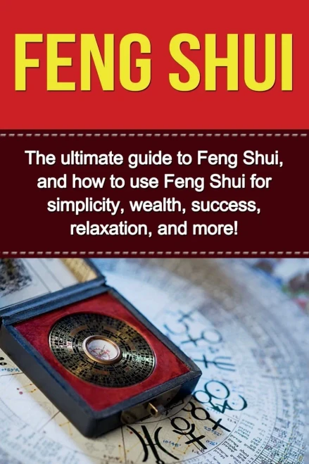 Feng Shui: The ultimate guide to Feng Shui, and how to use Feng Shui for simplicity, wealth, success, relaxation, and more!