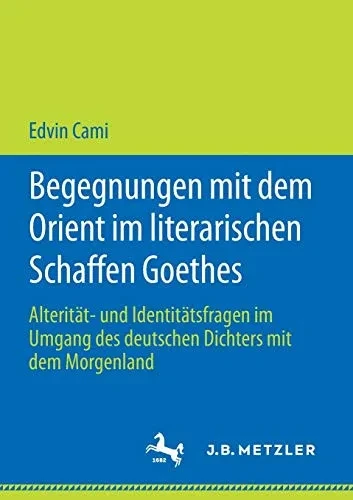 Begegnungen mit dem Orient im literarischen Schaffen Goethes: Alterität- und Identitätsfragen im Umgang des deutschen Dichters mit dem Morgenland (German Edition)