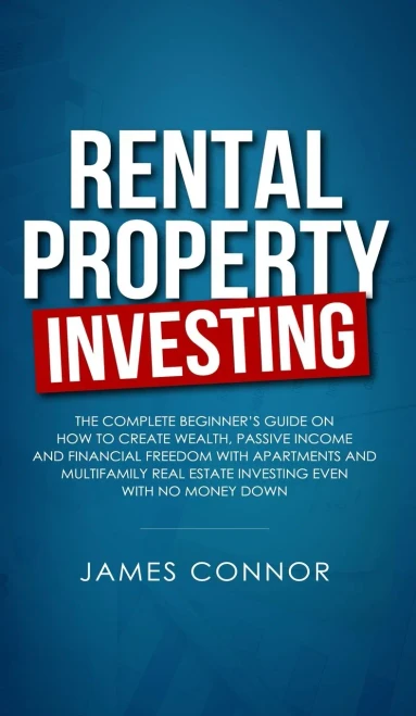 Rental Property Investing: Complete Beginner's Guide on How to Create Wealth, Passive Income and Financial Freedom with Apartments and Multifamily Real Estate Investing Even with No Money Down