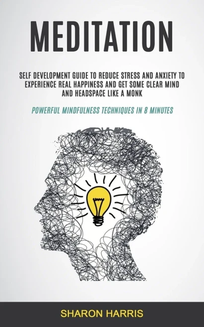 Meditation: Self Development Guide To Reduce Stress and Anxiety To Experience Real Happiness and Get Some Clear Mind and Headspace Like A Monk ... in 8 Minutes) (Easy Meditation for Beginners)