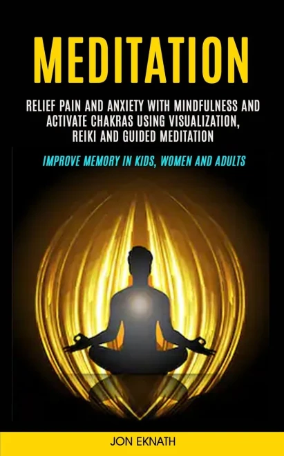 Meditation: Relief Pain and Anxiety With Mindfulness and Activate Chakras Using Visualization, Reiki and Guided Meditation (Improve Memory in Kids, Women and Adults)