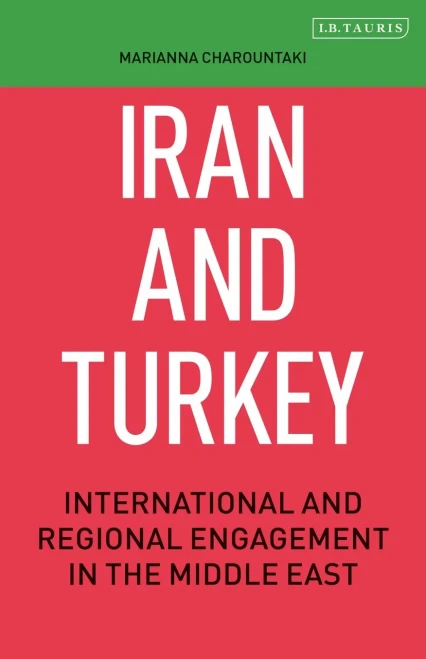 Iran and Turkey: International and Regional Engagement in the Middle East (Library of International Relations, 87)