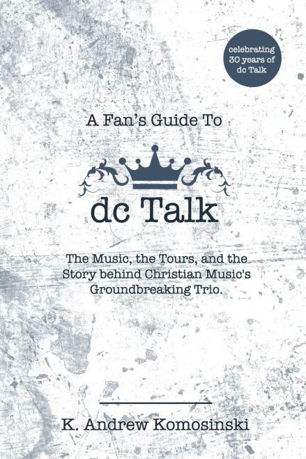 A Fan's Guide to dc Talk: The Music, the Tours, and the Story behind Christian Music’s Groundbreaking Trio