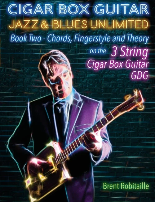 Cigar Box Guitar Jazz & Blues Unlimited Book Two 3 String: Book Two Chords, Fingerstyle and Theory (Book Two - 4 String)