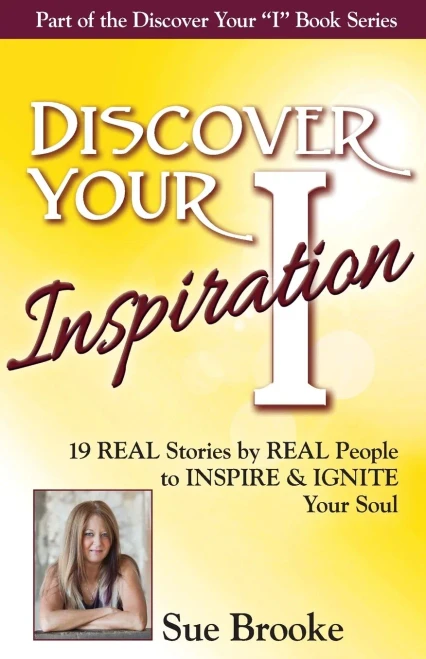 Discover Your Inspiration Sue Brooke Edition: Real Stories by Real People to Inspire and Ignite Your Soul