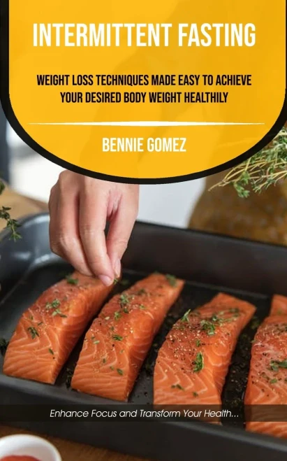 Intermittent Fasting: Weight Loss Techniques Made Easy To Achieve Your Desired Body Weight Healthily (Enhance Focus And Transform Your Health) (Embracing Mindfulness)