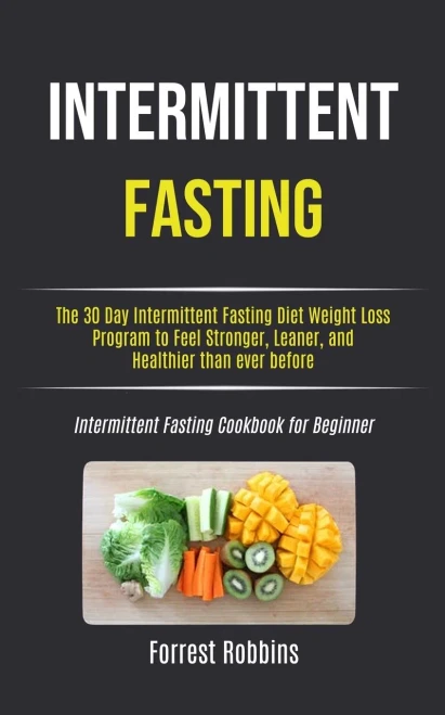 Intermittent Fasting: The 30 Day Intermittent Fasting Diet Weight Loss Program to Feel Stronger, Leaner, and Healthier than ever before (Intermittent Fasting Cookbook for Beginner)