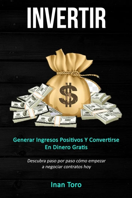 Invertir: Generar ingresos positivos y convertirse en dinero gratis (Descubra paso por paso cómo empezar a negociar contratos hoy) (Spanish Edition)