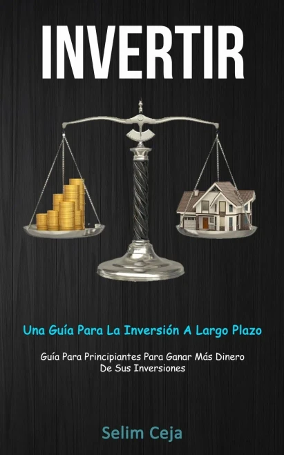 Invertir: Una guía para la inversión a largo plazo (Guía para principiantes para ganar más dinero de sus inversiones) (Spanish Edition)
