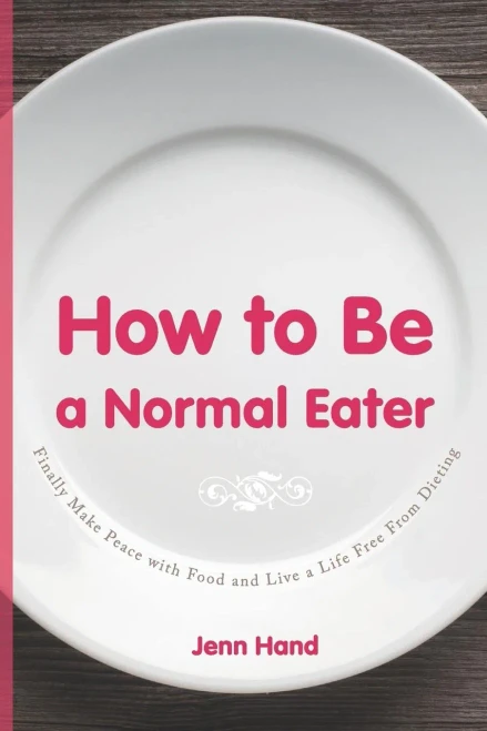 How to Be a Normal Eater: Finally Make Peace with Food and Live a Life Free From Dieting