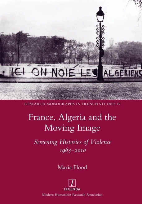 France, Algeria and the Moving Image: Screening Histories of Violence 1963-2010 (49) (Research Monographs in French Studies)