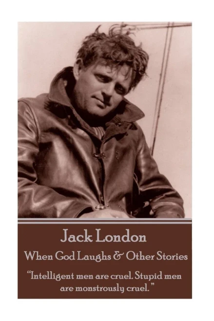 Jack London - When God Laughs & Other Stories: Intelligent men are cruel. Stupid men are monstrously cruel.  
