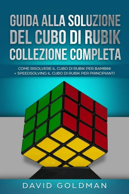 Guida Alla Soluzione Del Cubo Di Rubik Collezione Completa: Come Risolvere il Cubo Di Rubik per Bambini + Speedsolving il Cubo Di Rubik per Principianti (Italian Edition)