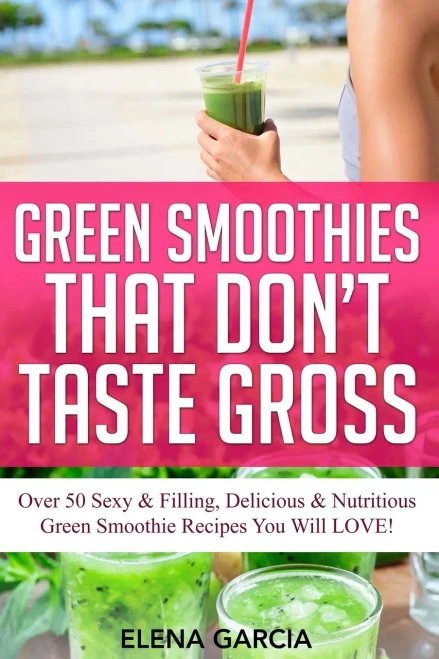 Green Smoothies That Don't Taste Gross: Over 50 Sexy & Filling, Delicious & Nutritious Green Smoothie Recipes You Will LOVE! (1) (Green Smoothies, Low Sugar, Alkaline, Keto)