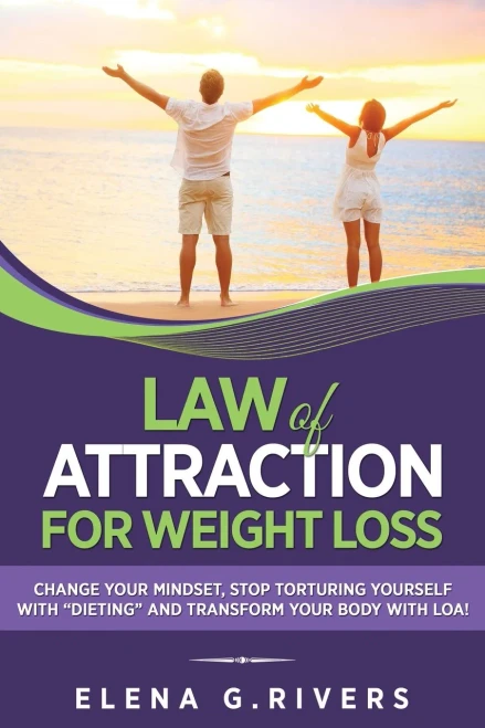 Law of Attraction for Weight Loss: Change Your Relationship with Food, Stop Torturing Yourself with Dieting and Transform Your Body with LOA!