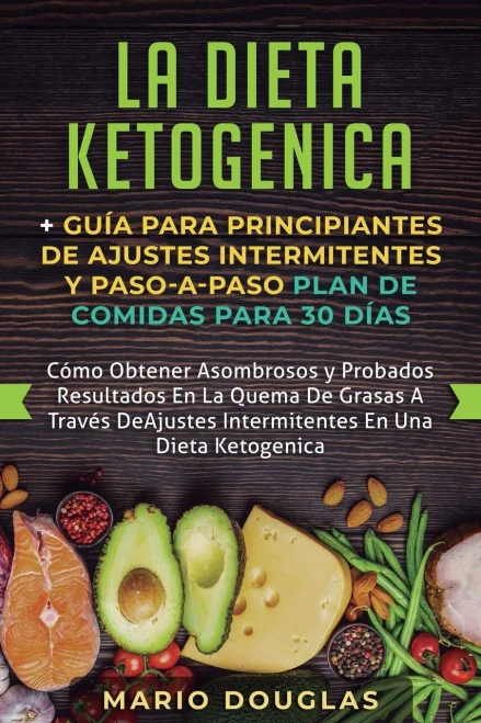 La dieta Ketogenica + Guía Para Principiantes de Ajustes intermitentes y Paso-a-Paso Plan de Comidas Para 30 Días: Como Obtener Asombrosos y Probados ... En Una Dieta Ketogenica (Spanish Edition)
