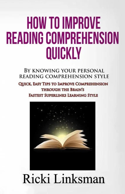 How to Improve Reading Comprehension Quickly: By Knowing Your Personal Reading Comprehension Style: Quick, Easy Tips to Improve Comprehension through the Brain's Fastest Superlinks Learning Style
