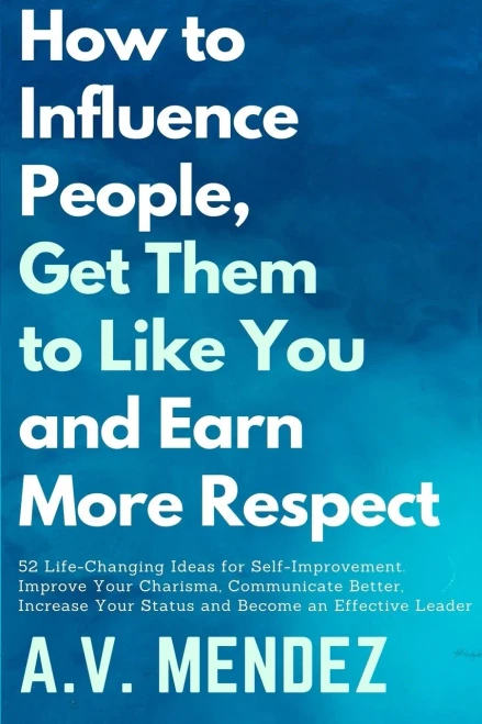 How to Influence People, Get Them to Like You, and Earn More Respect