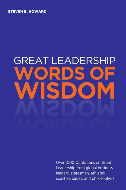 Great Leadership Words of Wisdom: Over 1000 Quotations on Great Leadership from global business leaders, statesmen, athletes, coaches, sages, and philosophers.