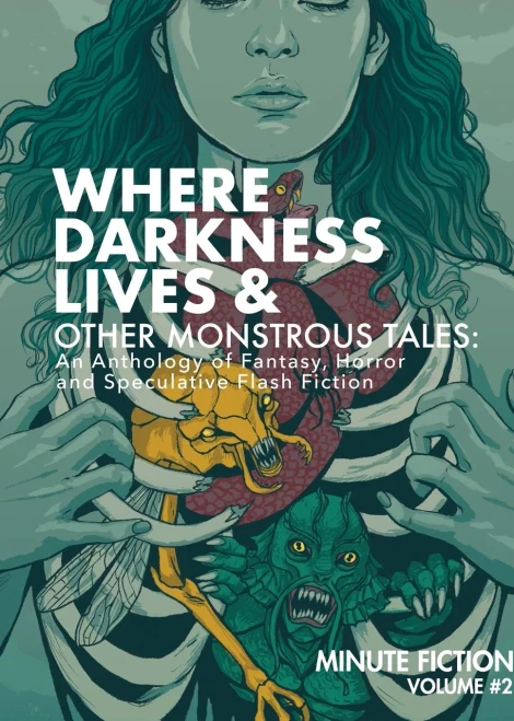 Where Darkness Lives & Other Monstrous Tales: An Anthology of Fantasy, Horror and Speculative Flash Fiction (Minute Fiction)