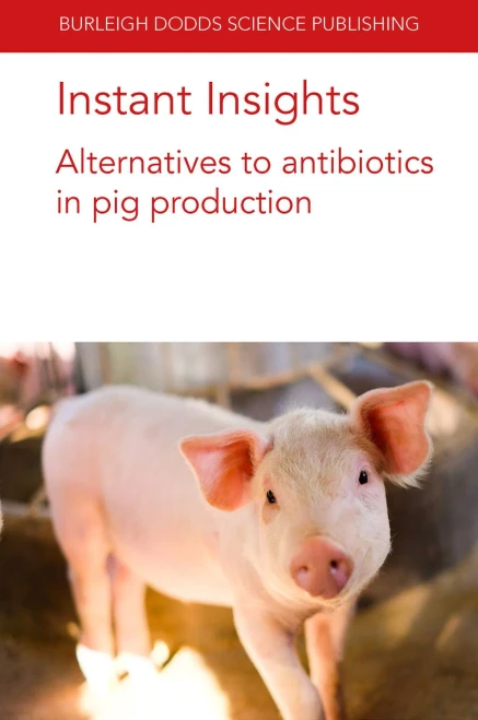 Instant Insights: Alternatives to antibiotics in pig production (Burleigh Dodds Science: Instant Insights, 32)
