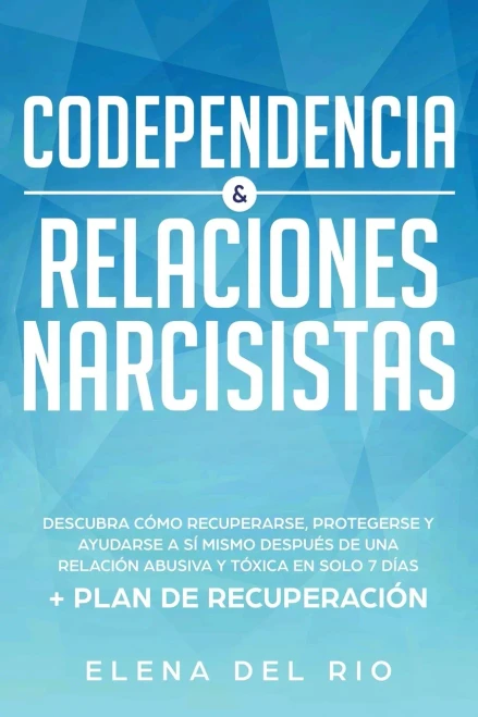 Codependencia & relaciones narcisistas: Descubra cómo recuperarse, protegerse y ayudarse a sí mismo después de una relación abusiva y tóxica en solo 7 días + plan de recuperación (Spanish Edition)