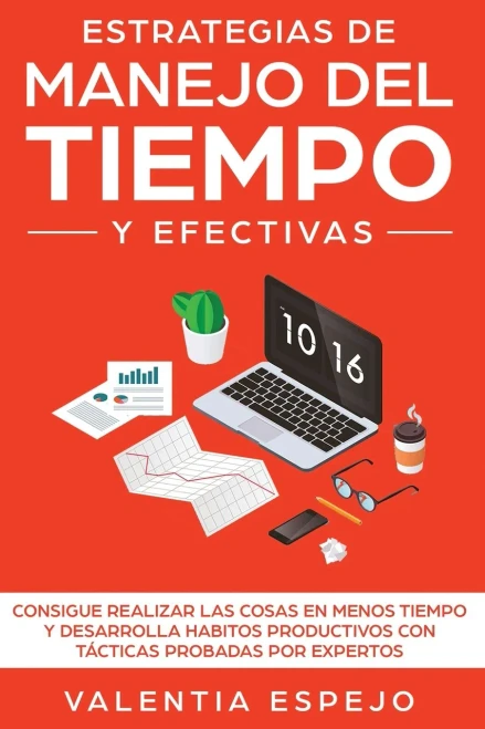 Estrategias de manejo del tiempo y efectivas: Consigue realizar las cosas en menos tiempo y desarrolla habitos productivos con tácticas probadas por expertos (Spanish Edition)