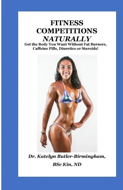 Fitness Competitions Naturally: Get The Body You Want Without Fat Burners, Caffeine Pills, Diuretics or Steroids! (Naturopathically Fit)