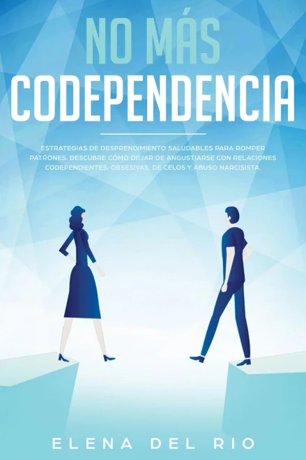 No más codependencia: Estrategias de desprendimiento saludables para romper patrones. Descubre cómo dejar de angustiarse con relaciones ... de celos y abuso narcisista (Spanish Edition)