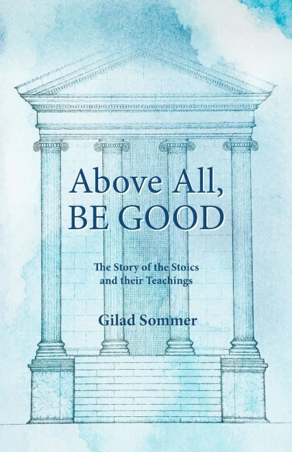 Above All, Be Good: The Story of the Stoics and their Teachings