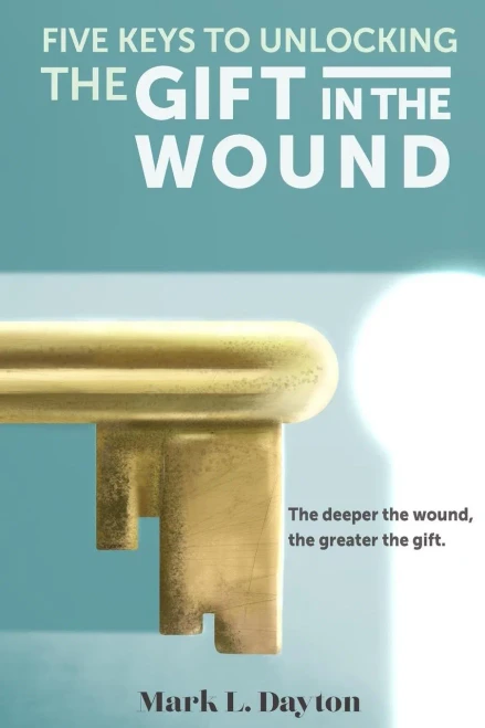 Five Keys to Unlocking The Gift in the Wound: The deeper the wound, the greater the gift