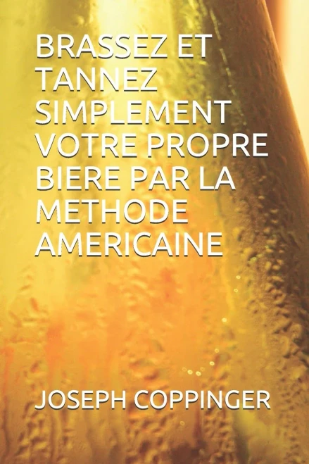 BRASSEZ ET TANNEZ SIMPLEMENT VOTRE PROPRE BIERE PAR LA METHODE AMERICAINE (French Edition)