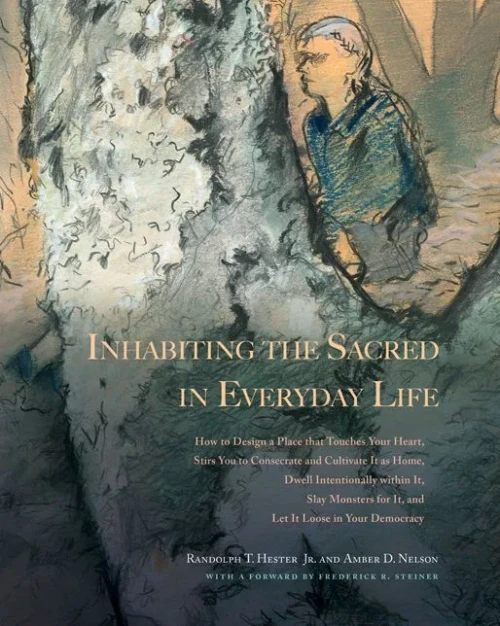 Inhabiting the Sacred in Everyday Life: How to Design a Place That Touches Your Heart, Stirs You to Consecrate and Cultivate It as Home, Dwell ... for It, and Let It Loose in Your Democracy