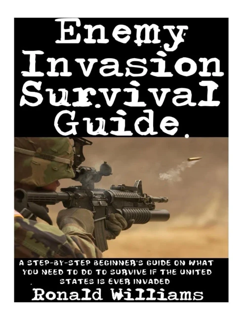 Enemy Invasion Survival Guide: A Step-by-step Beginner's Guide on What You Need to Do to Survive If the United States is Ever Invaded
