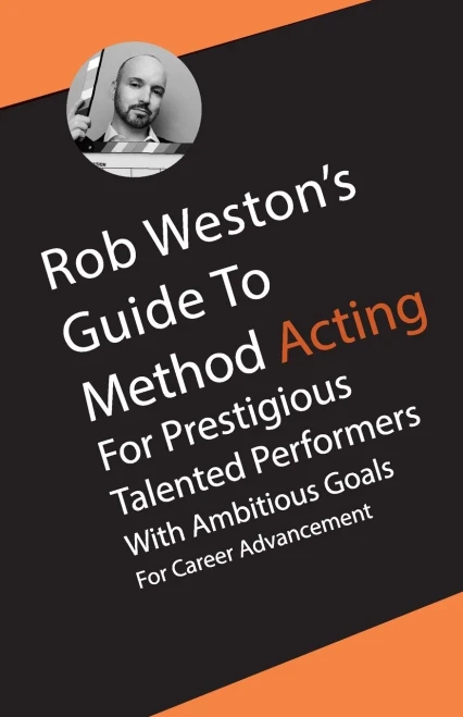 Rob Weston's Guide To Method Acting for Prestigious Talented Performers with Ambitious Goals for Career Advancement: Rob Weston's Guide To Method Acting