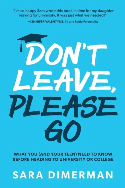 Don't Leave, Please Go: what you (and your teen) need to know before heading to university or college (1) (Guide for Parents)