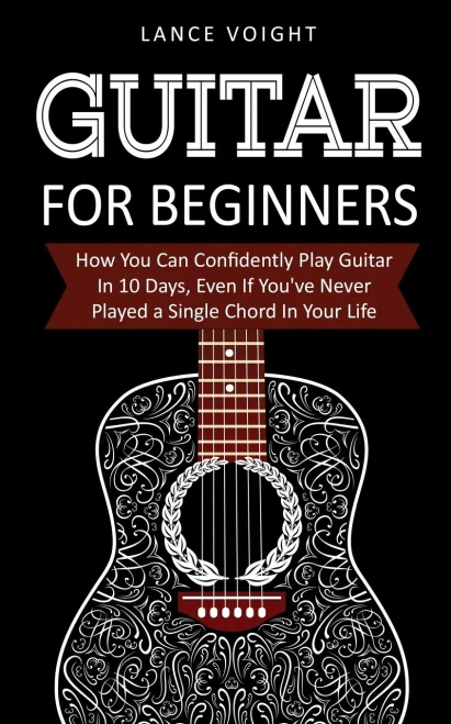 Guitar for Beginners: How You Can Confidently Play Guitar In 10 Days, Even If You've Never Played a Single Chord In Your Life