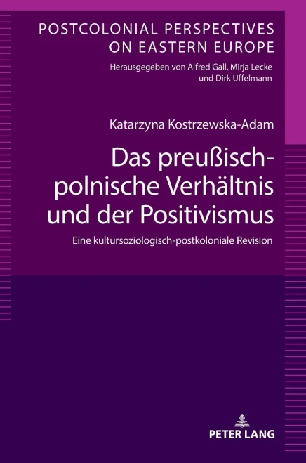 Das preußisch-polnische Verhältnis und der Positivismus: Eine kultursoziologisch-postkoloniale Revision (Postcolonial Perspectives on Eastern Europe) (German Edition)