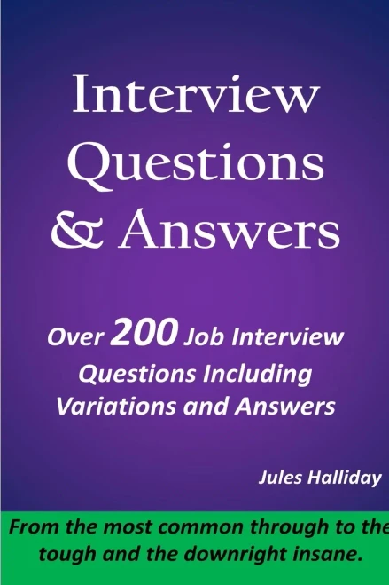 Interview Questions and Answers: Over 200 questions including variations & answers from the most common through to the tough and the downright insane!