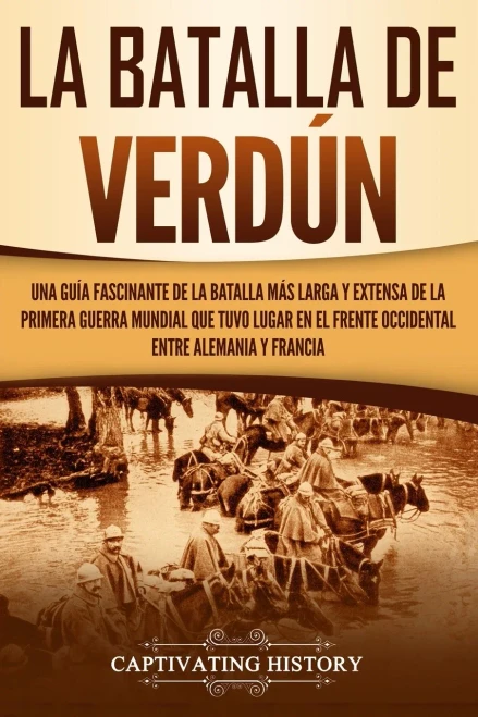 La Batalla de Verdún: Una guía fascinante de la batalla más larga y extensa de la Primera Guerra Mundial que tuvo lugar en el frente occidental entre Alemania y Francia (Spanish Edition)