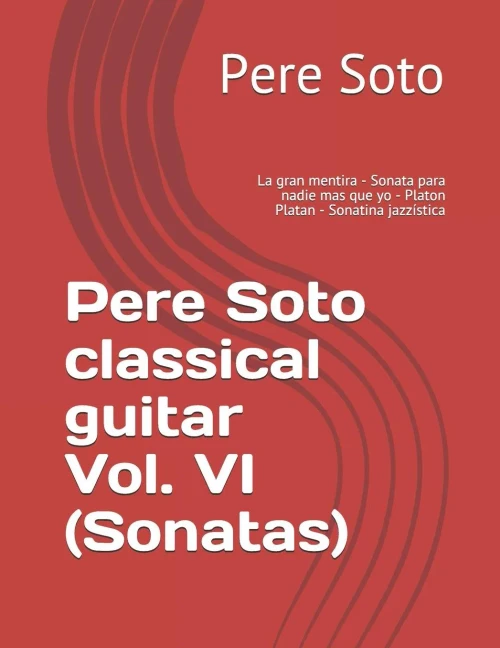 Pere Soto Classical Guitar Vol. Vi (Sonatas) : La Gran Mentira - Sonata Para Nadie Mas Que Yo - Platon Platan - Sonatina Jazz