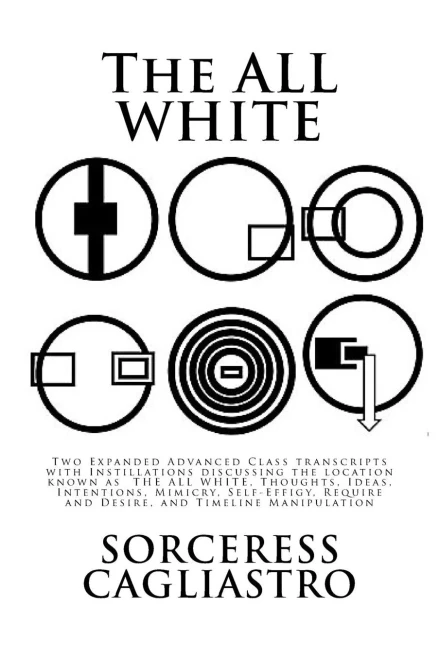 The All White : Two Expanded Advanced Class Transcripts With Instillations Discussing The Location Known As The All White, Thoughts, Ideas, Intentions, Mimicry, Self-Effigy, Require And Desire, And Timeline Manipulation