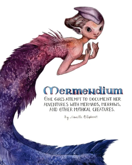 Mermendium : One Girl'S Attempt To Document Her Adventures With Mermaids, Merrows, And Other Mythical Creatures.