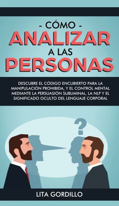 Cómo analizar a las personas: Descubre el código encubierto para la manipulación prohibida, y el control mental mediante la persuasión subliminal, la ... del lenguaje corporal (Spanish Edition)
